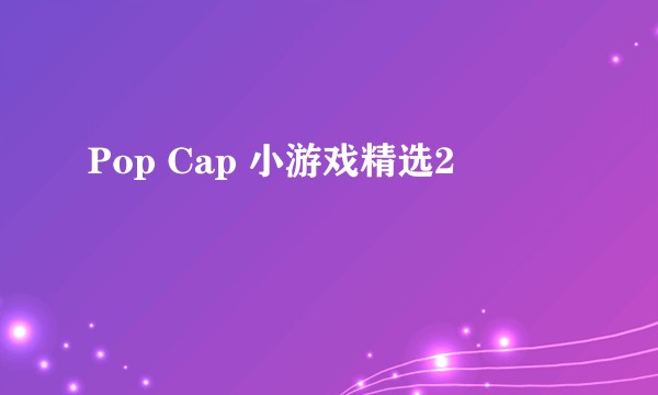 Pop Cap 小游戏精选2