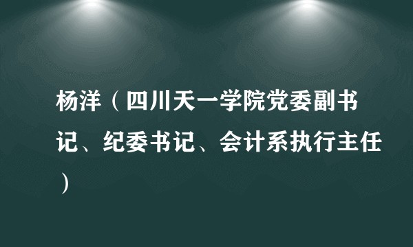 杨洋(四川天一学院党委副书记、纪委书记、会计系执行主任)