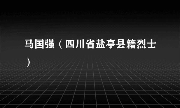 马国强（四川省盐亭县籍烈士）