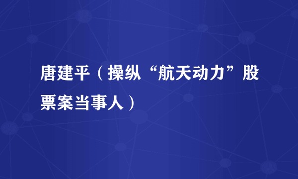 唐建平(操纵“航天动力”股票案当事人)