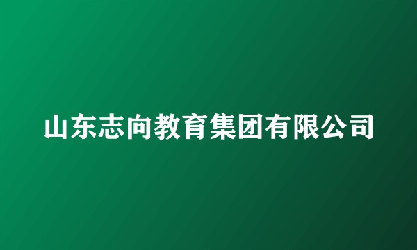 山东志向教育集团有限公司