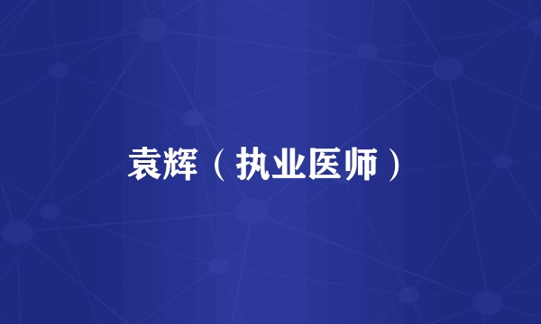 袁辉（执业医师）