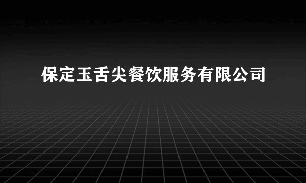保定玉舌尖餐饮服务有限公司