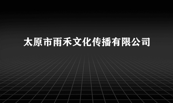 太原市雨禾文化传播有限公司