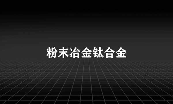 粉末冶金钛合金