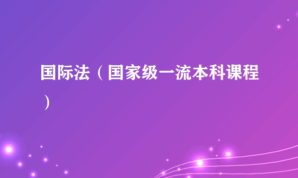 国际法（国家级一流本科课程）