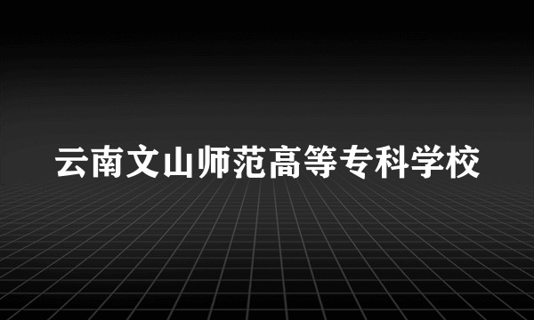 云南文山师范高等专科学校
