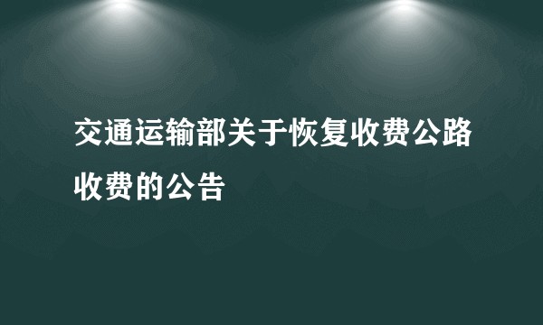 交通运输部关于恢复收费公路收费的公告