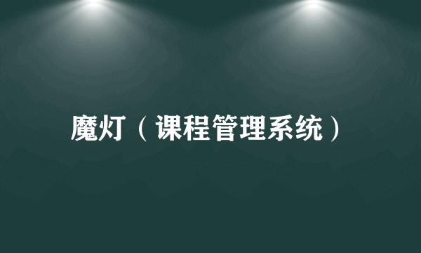 魔灯(课程管理系统)