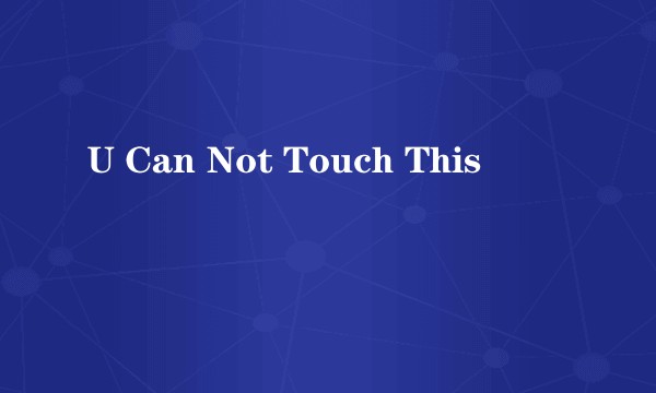 U Can Not Touch This