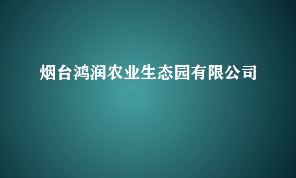 烟台鸿润农业生态园有限公司