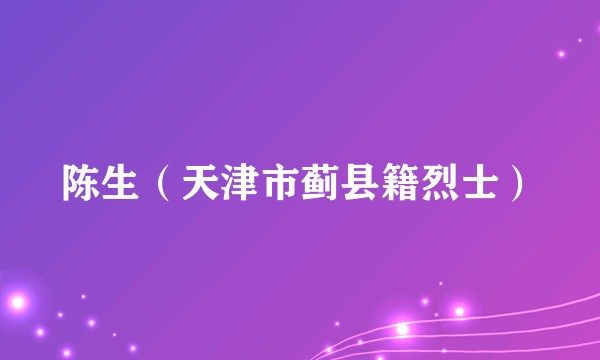 陈生（天津市蓟县籍烈士）