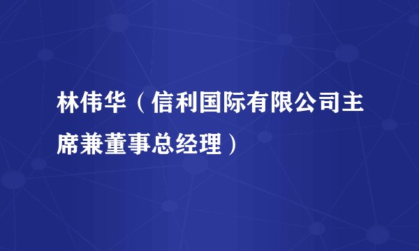 林伟华（信利国际有限公司主席兼董事总经理）