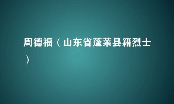 周德福(山东省蓬莱县籍烈士)