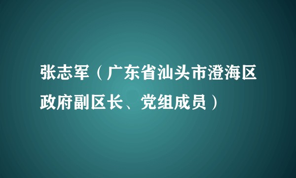 张志军（广东省汕头市澄海区政府副区长、党组成员）