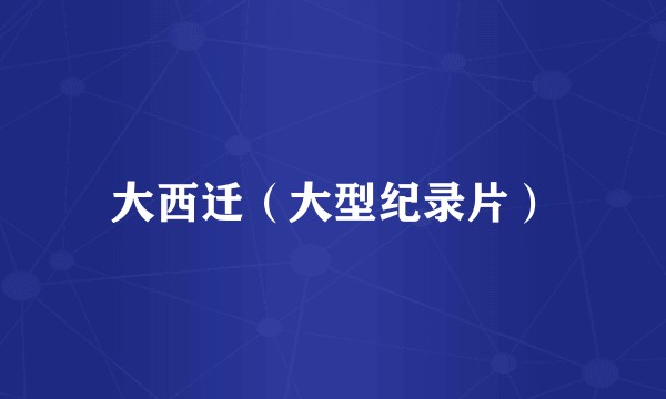 大西迁（大型纪录片）