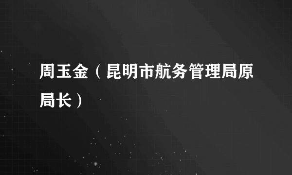 周玉金（昆明市航务管理局原局长）