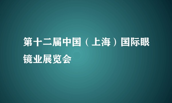 第十二届中国(上海)国际眼镜业展览会
