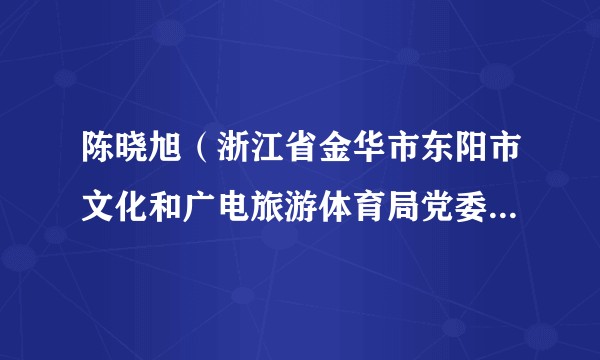 陈晓旭(浙江省金华市东阳市文化和广电旅游体育局党委委员、婺剧艺术传承中心主任)