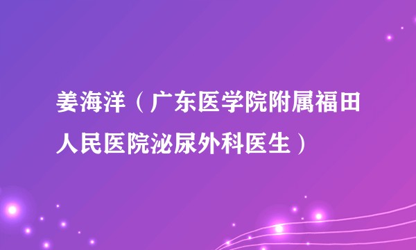 姜海洋（广东医学院附属福田人民医院泌尿外科医生）