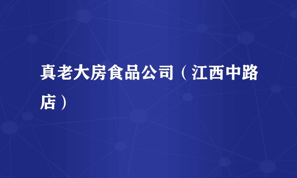 真老大房食品公司（江西中路店）