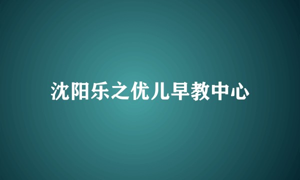 沈阳乐之优儿早教中心