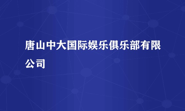唐山中大国际娱乐俱乐部有限公司
