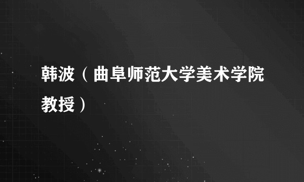 韩波（曲阜师范大学美术学院教授）