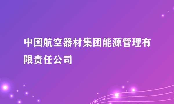 中国航空器材集团能源管理有限责任公司