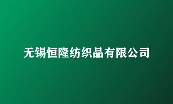 无锡恒隆纺织品有限公司