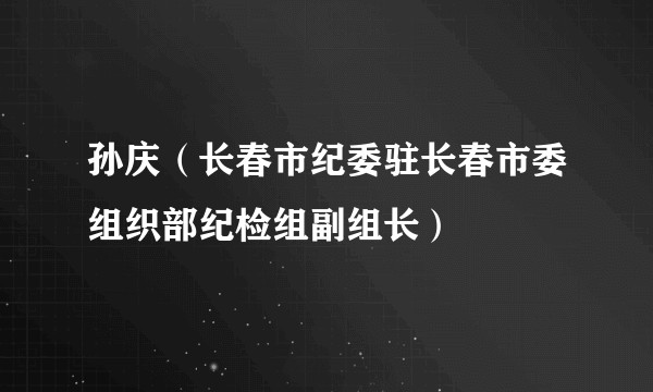 孙庆(长春市纪委驻长春市委组织部纪检组副组长)