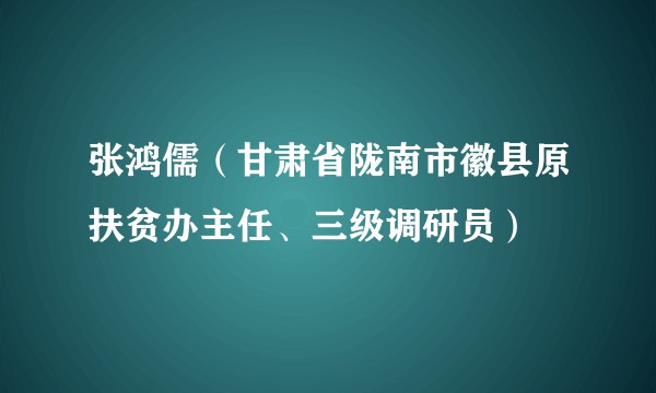 张鸿儒(甘肃省陇南市徽县原扶贫办主任、三级调研员)