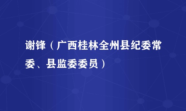 谢锋（广西桂林全州县纪委常委、县监委委员）