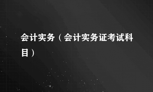 会计实务（会计实务证考试科目）