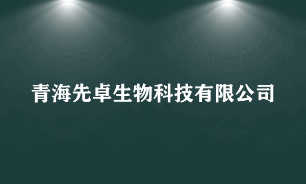 青海先卓生物科技有限公司