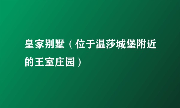 皇家别墅（位于温莎城堡附近的王室庄园）
