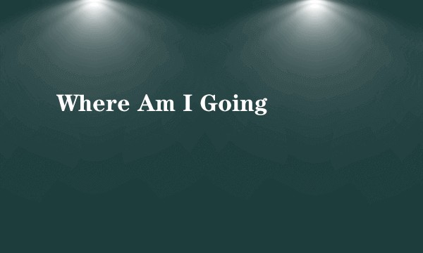 Where Am I Going