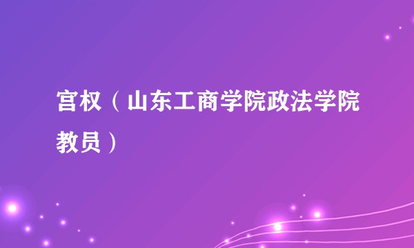 宫权(山东工商学院政法学院教员)