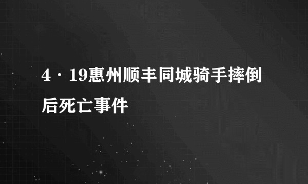 4·19惠州顺丰同城骑手摔倒后死亡事件