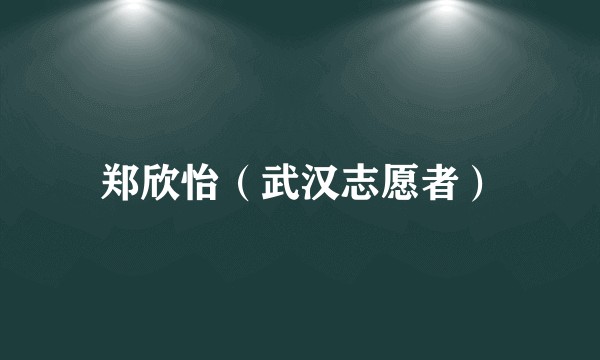 郑欣怡（武汉志愿者）