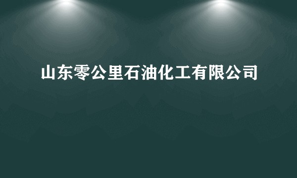 山东零公里石油化工有限公司