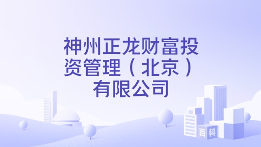 神州正龙财富投资管理(北京)有限公司