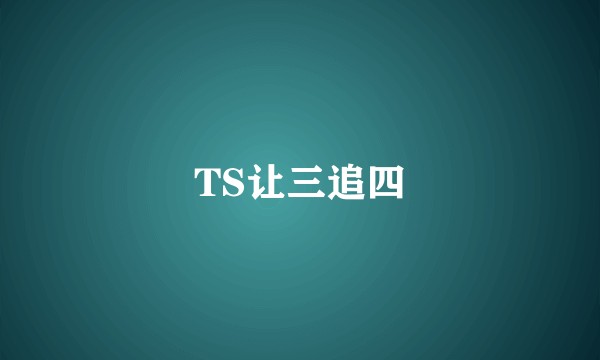 TS让三追四