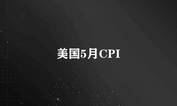 美国5月CPI