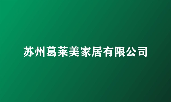 苏州葛莱美家居有限公司