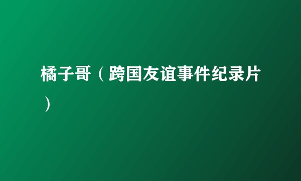 橘子哥(跨国友谊事件纪录片)