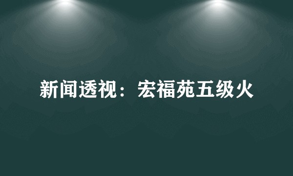 新闻透视：宏福苑五级火