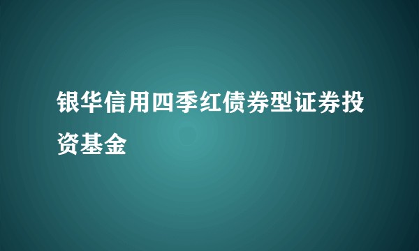银华信用四季红债券型证券投资基金