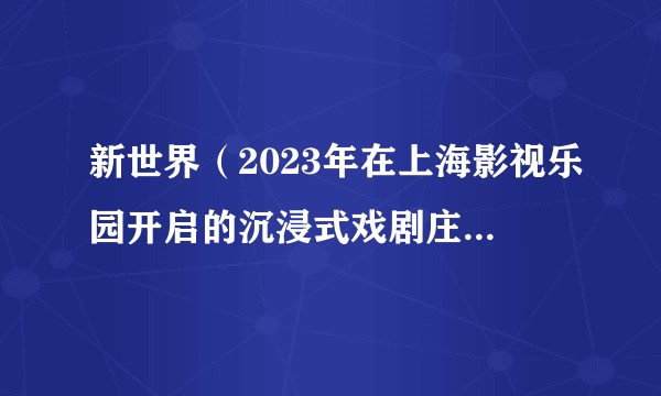 新世界（2023年在上海影视乐园开启的沉浸式戏剧庄园项目）
