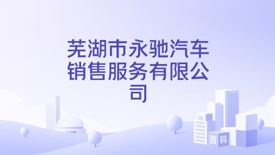 芜湖市永驰汽车销售服务有限公司